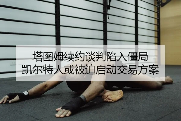 塔图姆续约谈判陷入僵局 凯尔特人或被迫启动交易方案